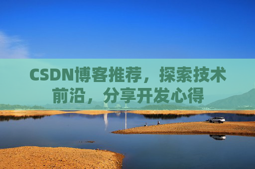 CSDN博客推荐，探索技术前沿，分享开发心得